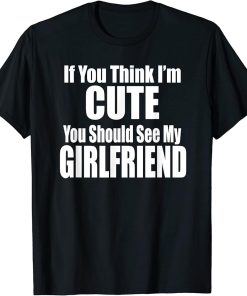 IF YOU THINK I"M CUTE YOU SHOULD SEE MY GIRLFRIEND Fun Cute T-Shirt